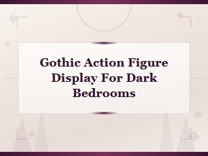 Gothic Action Figure Display Ideas for Dark Bedrooms and Moody Spaces