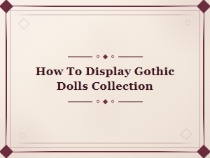 Gothic Dolls Collection Display Tips: Showcase Your Spooky Treasures in Style
