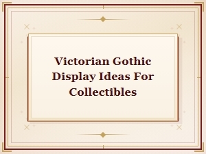 Victorian Gothic Display Ideas for Showcasing Collectibles