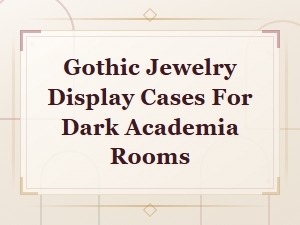 Gothic Jewelry Display Cases for Dark Academia Rooms